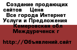 Создание продающих сайтов  › Цена ­ 5000-10000 - Все города Интернет » Услуги и Предложения   . Кемеровская обл.,Междуреченск г.